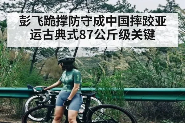 彭飞跪撑防守成中国摔跤亚运古典式87公斤级关键